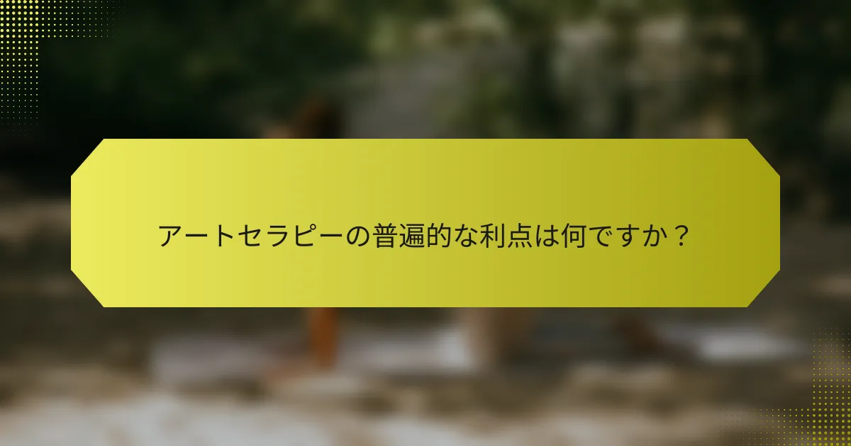アートセラピーの普遍的な利点は何ですか？