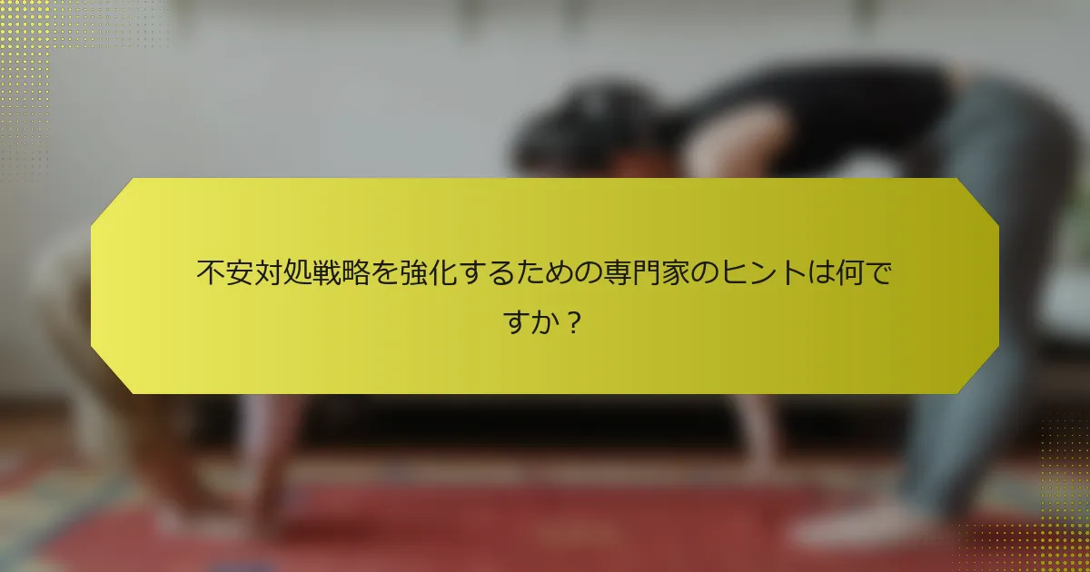 不安対処戦略を強化するための専門家のヒントは何ですか？