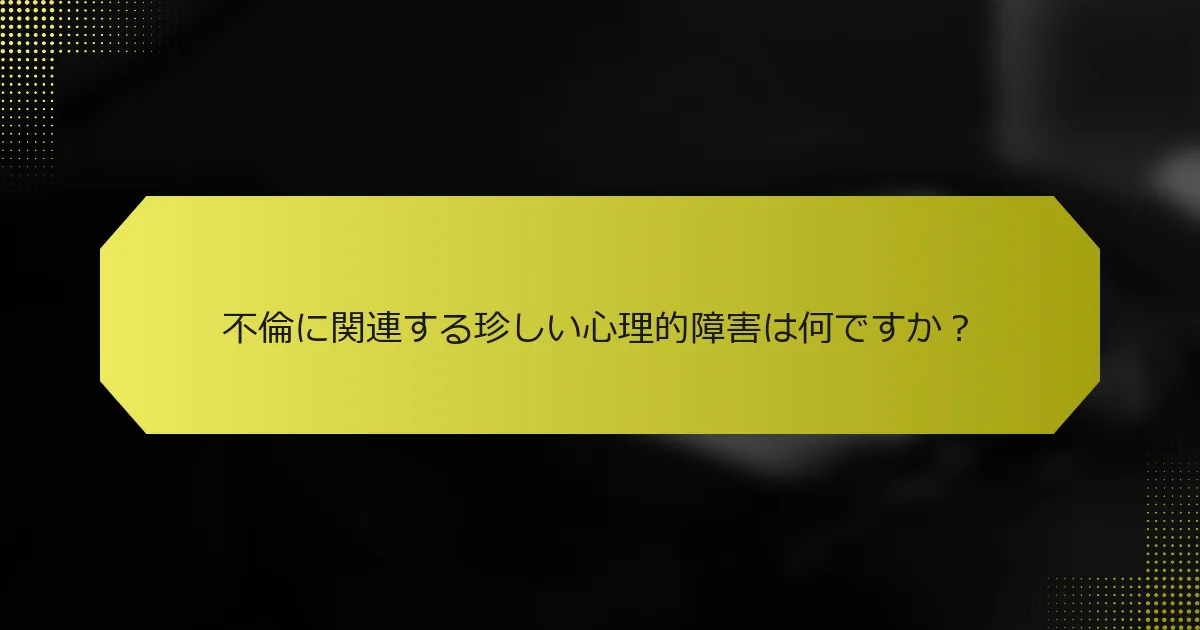 不倫に関連する珍しい心理的障害は何ですか？