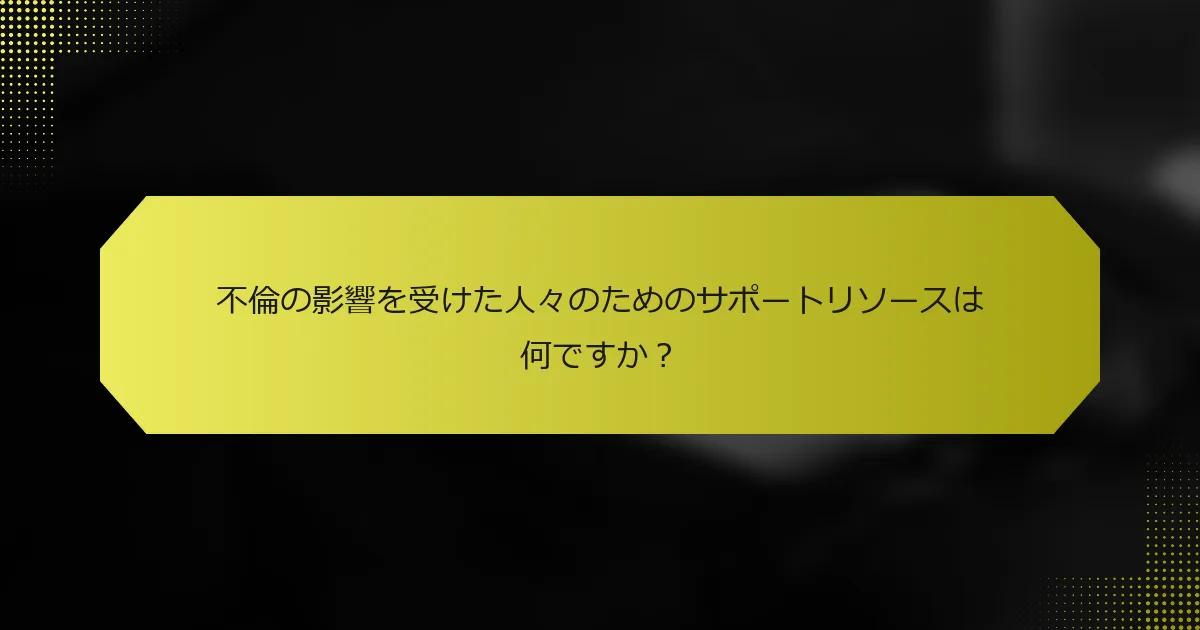 不倫の影響を受けた人々のためのサポートリソースは何ですか？