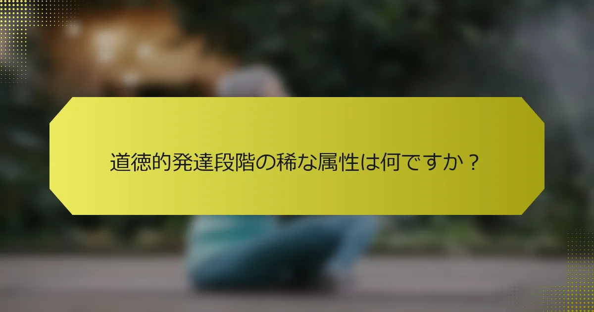 道徳的発達段階の稀な属性は何ですか？