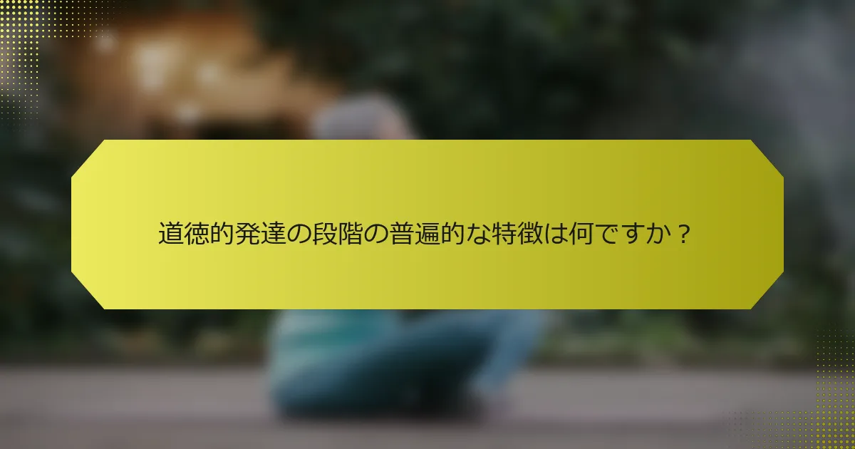 道徳的発達の段階の普遍的な特徴は何ですか？