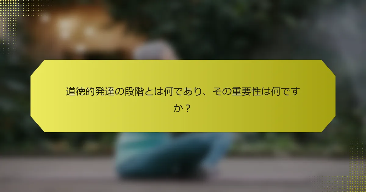 道徳的発達の段階とは何であり、その重要性は何ですか？