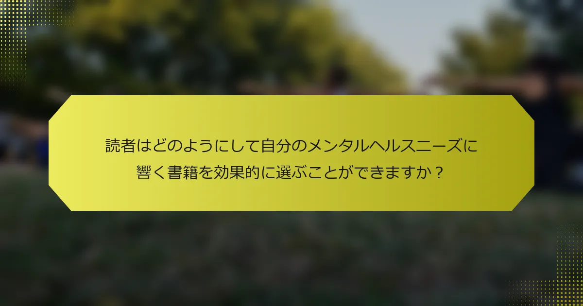 読者はどのようにして自分のメンタルヘルスニーズに響く書籍を効果的に選ぶことができますか?