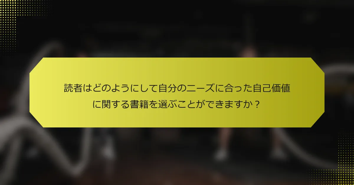 読者はどのようにして自分のニーズに合った自己価値に関する書籍を選ぶことができますか？