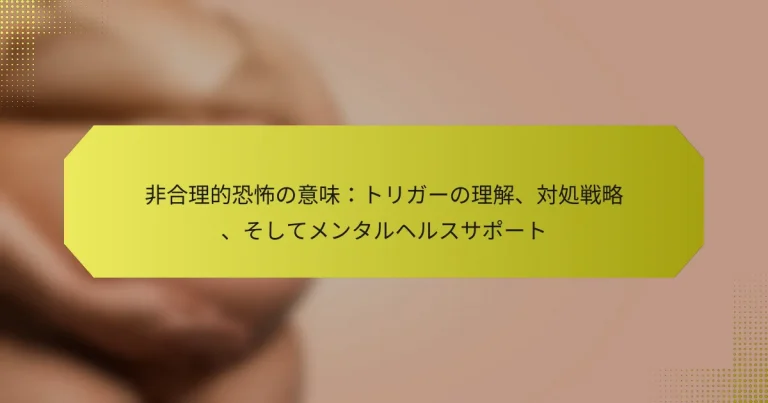 非合理的恐怖の意味：トリガーの理解、対処戦略、そしてメンタルヘルスサポート