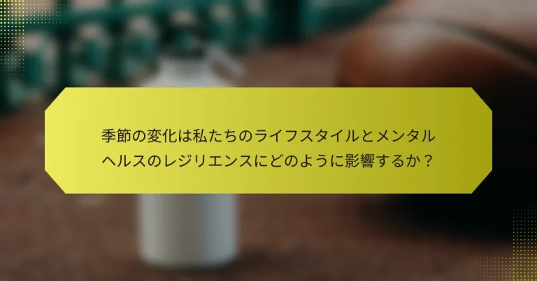 季節の変化は私たちのライフスタイルとメンタルヘルスのレジリエンスにどのように影響するか？