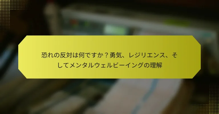 恐れの反対は何ですか？勇気、レジリエンス、そしてメンタルウェルビーイングの理解