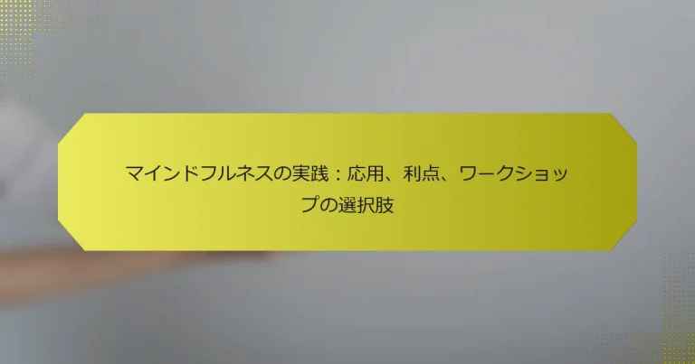 マインドフルネスの実践：応用、利点、ワークショップの選択肢