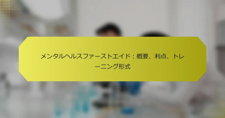 メンタルヘルスファーストエイド：概要、利点、トレーニング形式