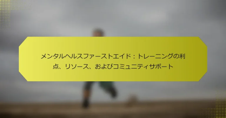 メンタルヘルスファーストエイド：トレーニングの利点、リソース、およびコミュニティサポート