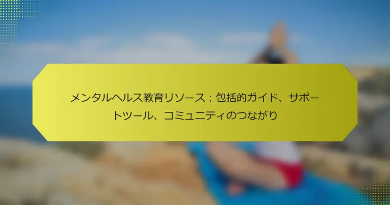 メンタルヘルス教育リソース：包括的ガイド、サポートツール、コミュニティのつながり