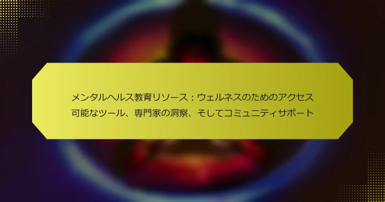 メンタルヘルス教育リソース：ウェルネスのためのアクセス可能なツール、専門家の洞察、そしてコミュニティサポート