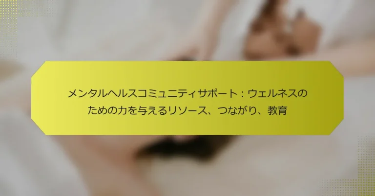 メンタルヘルスコミュニティサポート：ウェルネスのための力を与えるリソース、つながり、教育