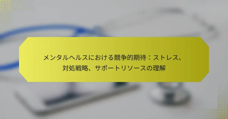 メンタルヘルスにおける競争的期待：ストレス、対処戦略、サポートリソースの理解