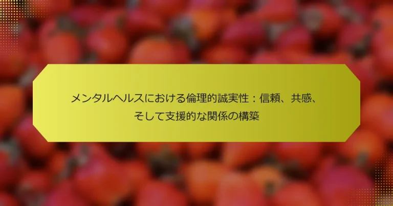 メンタルヘルスにおける倫理的誠実性：信頼、共感、そして支援的な関係の構築