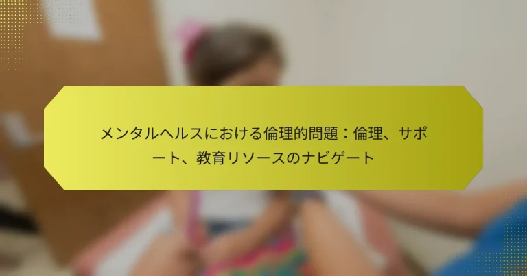 メンタルヘルスにおける倫理的問題：倫理、サポート、教育リソースのナビゲート