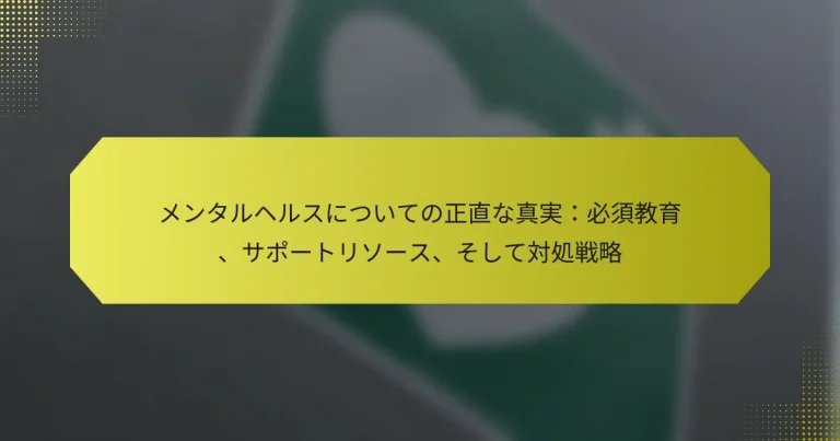 メンタルヘルスについての正直な真実：必須教育、サポートリソース、そして対処戦略