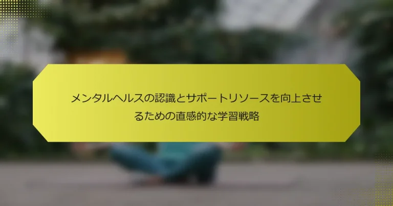 メンタルヘルスの認識とサポートリソースを向上させるための直感的な学習戦略