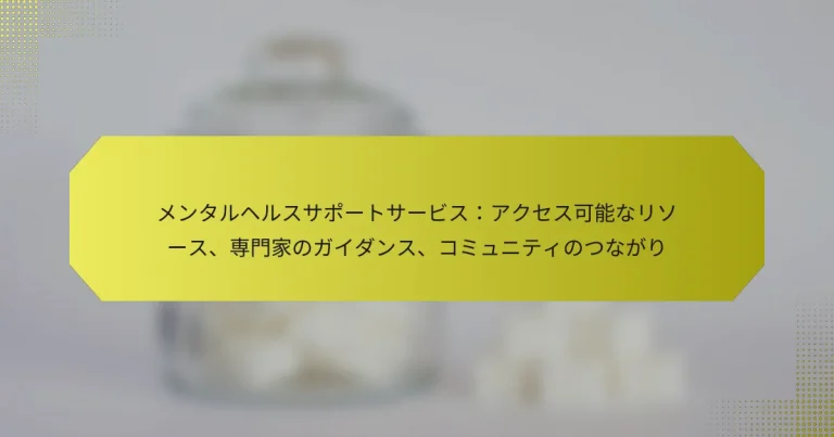 メンタルヘルスサポートサービス：アクセス可能なリソース、専門家のガイダンス、コミュニティのつながり