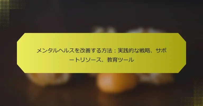 メンタルヘルスを改善する方法：実践的な戦略、サポートリソース、教育ツール