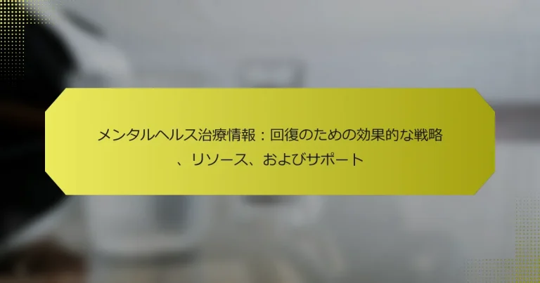 メンタルヘルス治療情報：回復のための効果的な戦略、リソース、およびサポート