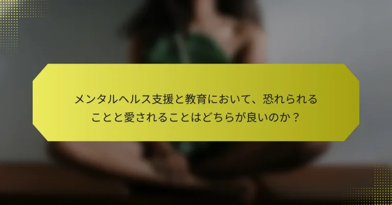 メンタルヘルス支援と教育において、恐れられることと愛されることはどちらが良いのか？