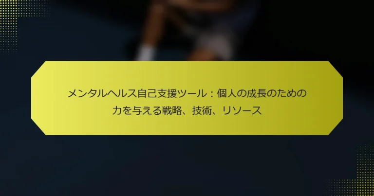 メンタルヘルス自己支援ツール：個人の成長のための力を与える戦略、技術、リソース