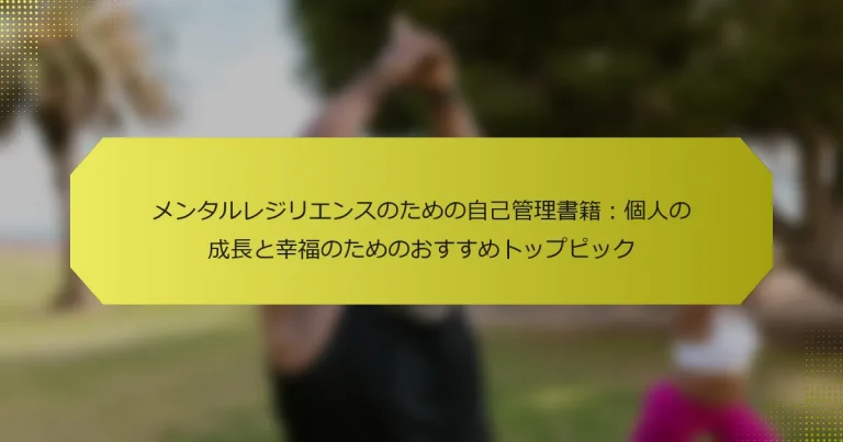 メンタルレジリエンスのための自己管理書籍：個人の成長と幸福のためのおすすめトップピック