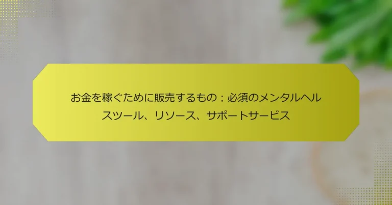 お金を稼ぐために販売するもの：必須のメンタルヘルスツール、リソース、サポートサービス