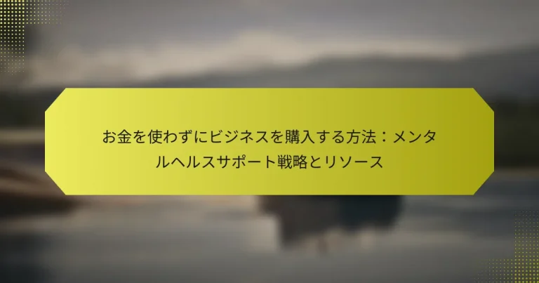 お金を使わずにビジネスを購入する方法：メンタルヘルスサポート戦略とリソース