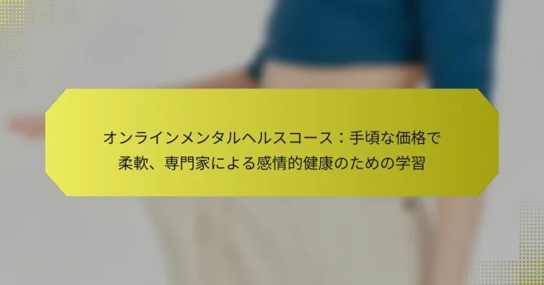 オンラインメンタルヘルスコース：手頃な価格で柔軟、専門家による感情的健康のための学習