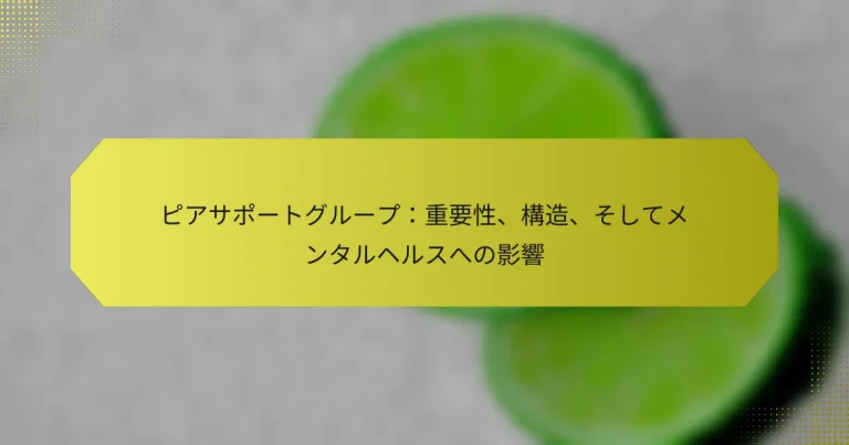 ピアサポートグループ：重要性、構造、そしてメンタルヘルスへの影響