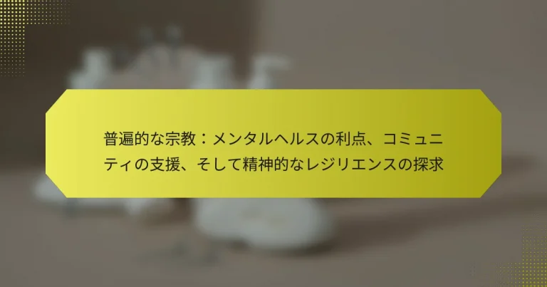 普遍的な宗教：メンタルヘルスの利点、コミュニティの支援、そして精神的なレジリエンスの探求