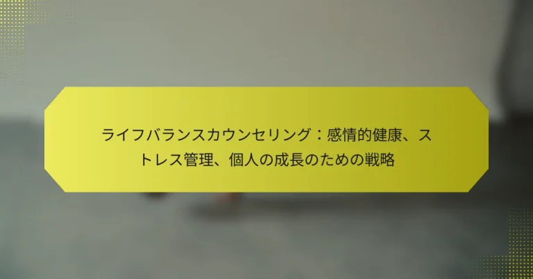 ライフバランスカウンセリング：感情的健康、ストレス管理、個人の成長のための戦略