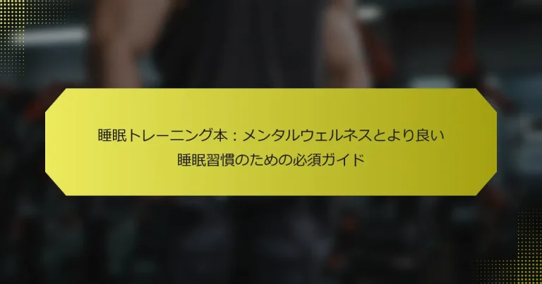 睡眠トレーニング本：メンタルウェルネスとより良い睡眠習慣のための必須ガイド