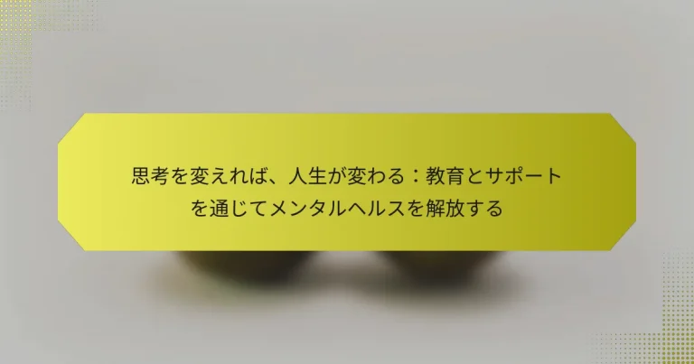 思考を変えれば、人生が変わる：教育とサポートを通じてメンタルヘルスを解放する