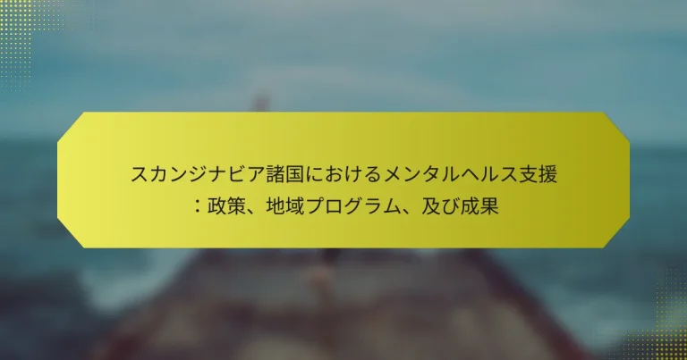 スカンジナビア諸国におけるメンタルヘルス支援：政策、地域プログラム、及び成果