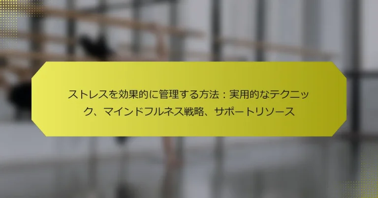 ストレスを効果的に管理する方法：実用的なテクニック、マインドフルネス戦略、サポートリソース