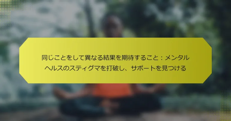 同じことをして異なる結果を期待すること：メンタルヘルスのスティグマを打破し、サポートを見つける