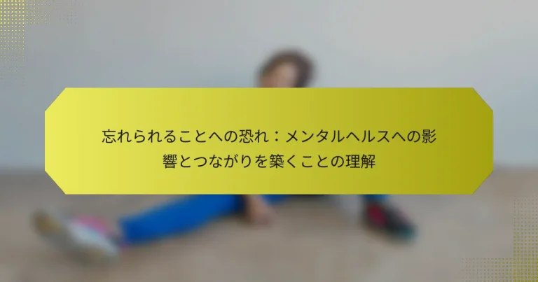 忘れられることへの恐れ：メンタルヘルスへの影響とつながりを築くことの理解