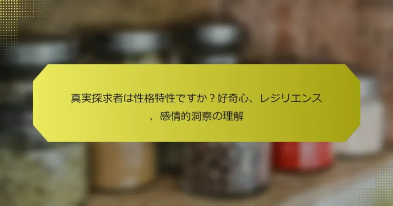 真実探求者は性格特性ですか？好奇心、レジリエンス、感情的洞察の理解