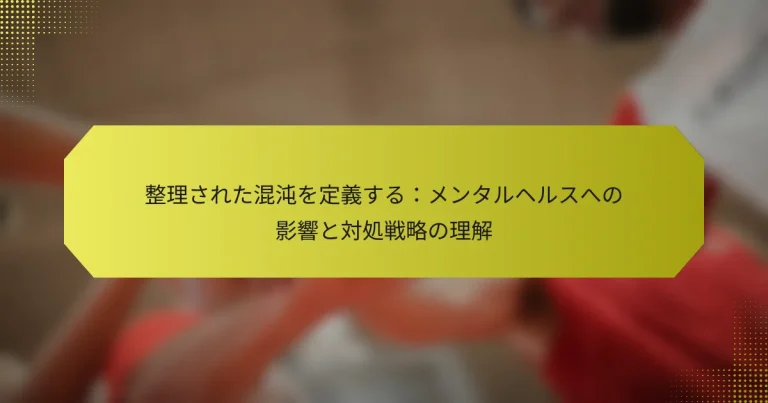 整理された混沌を定義する：メンタルヘルスへの影響と対処戦略の理解