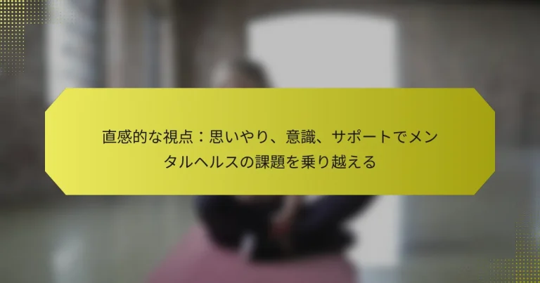直感的な視点：思いやり、意識、サポートでメンタルヘルスの課題を乗り越える