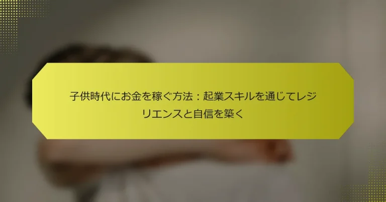 子供時代にお金を稼ぐ方法：起業スキルを通じてレジリエンスと自信を築く