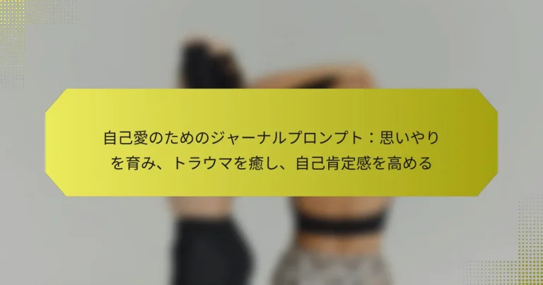 自己愛のためのジャーナルプロンプト：思いやりを育み、トラウマを癒し、自己肯定感を高める