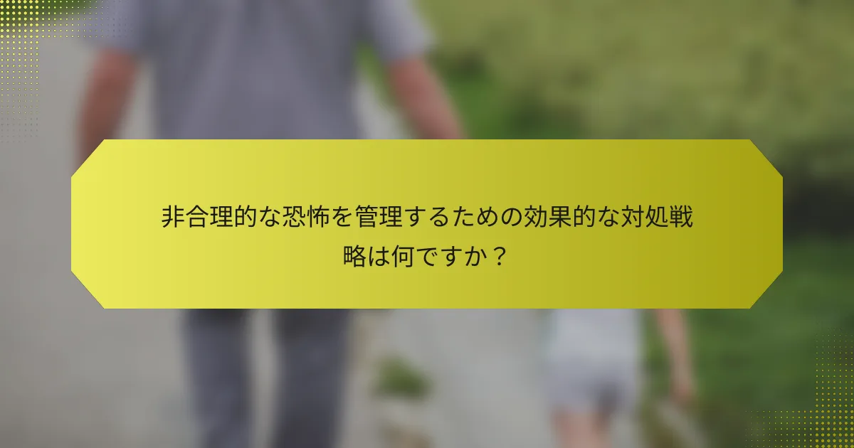 非合理的な恐怖を管理するための効果的な対処戦略は何ですか？