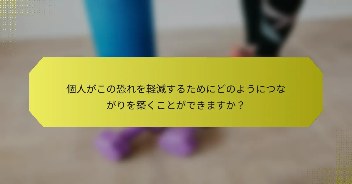 個人がこの恐れを軽減するためにどのようにつながりを築くことができますか？