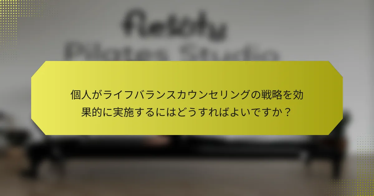 個人がライフバランスカウンセリングの戦略を効果的に実施するにはどうすればよいですか？