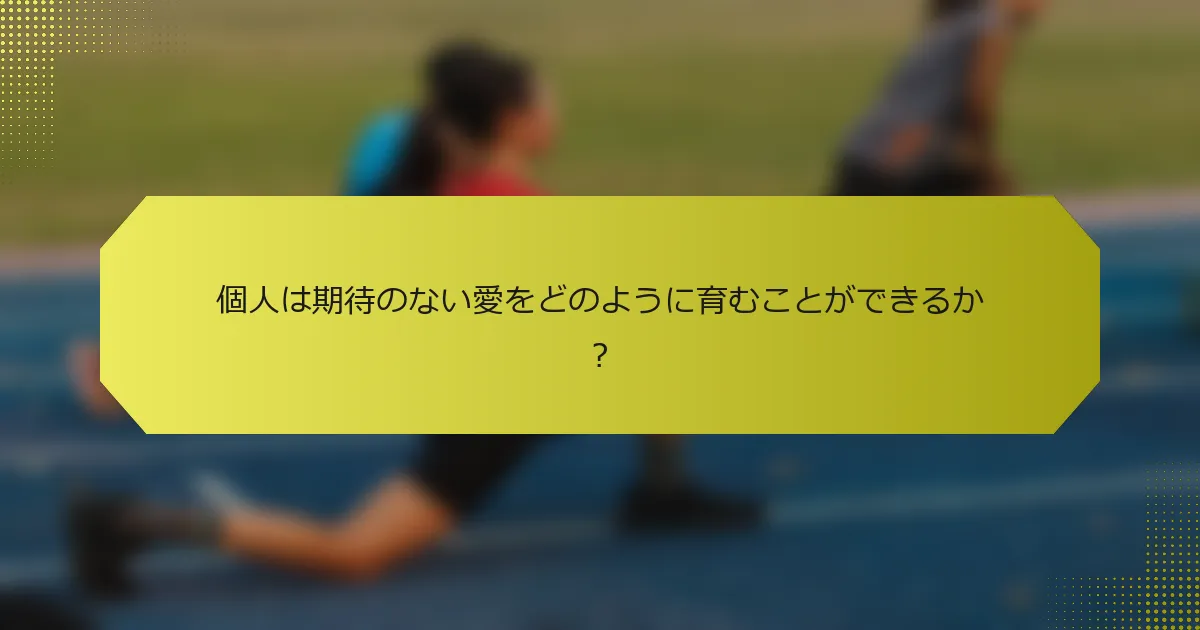 個人は期待のない愛をどのように育むことができるか？